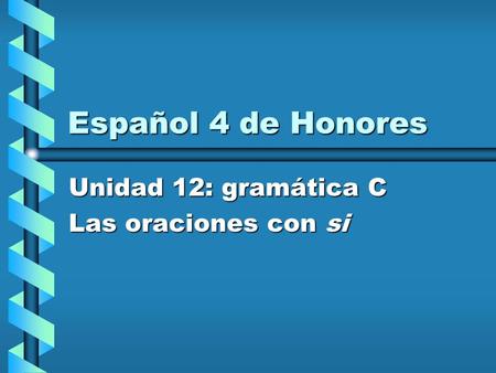 Español 4 de Honores Unidad 12: gramática C Las oraciones con si.