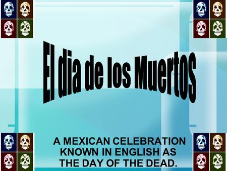 A MEXICAN CELEBRATION KNOWN IN ENGLISH AS THE DAY OF THE DEAD.