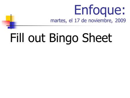 Enfoque: martes, el 17 de noviembre, 2009 Fill out Bingo Sheet.