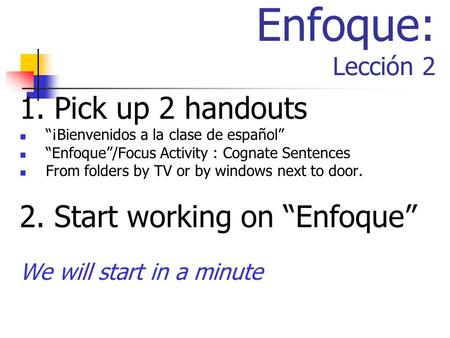 Enfoque: Lección 2 1. Pick up 2 handouts 2. Start working on “Enfoque”