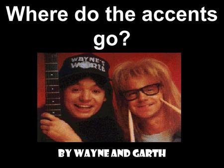 Where do the accents go? By Wayne and Garth We only need accents on ATTACHED VERBS! We only attach objects to… 1. INFINITIVES! (ar, er, ir) 2. GERUNDS!