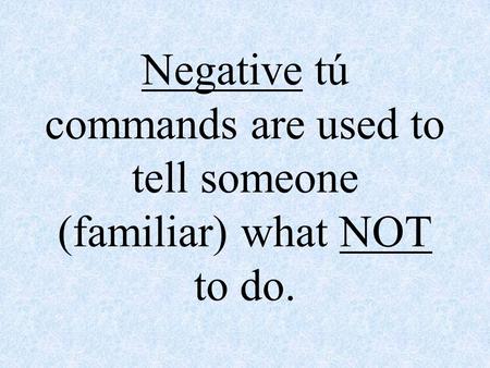Negative tú commands are used to tell someone (familiar) what NOT to do.