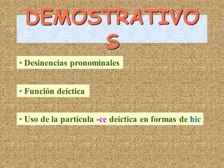 DEMOSTRATIVO S Desinencias pronominales Función deíctica Uso de la partícula -ce deíctica en formas de hic.
