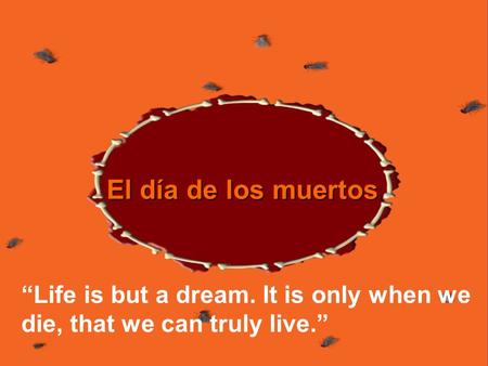 El día de los muertos “Life is but a dream. It is only when we