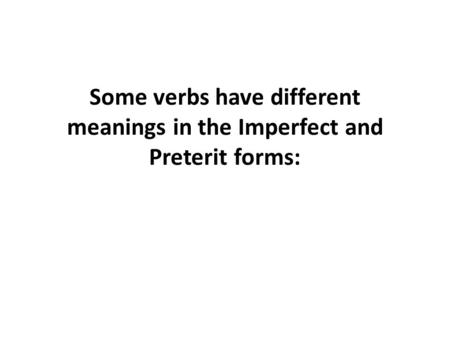 Some verbs have different meanings in the Imperfect and Preterit forms: