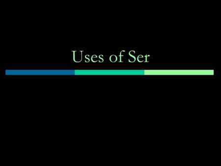 Uses of Ser. Hour, day and date Ser is used to express the hour, day, and date. ¿Qué hora es? What time is it? Son las dos. It's two o'clock. ¿Qué día.