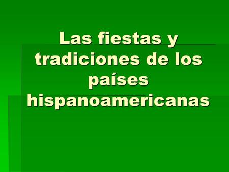 Las fiestas y tradiciones de los países hispanoamericanas.