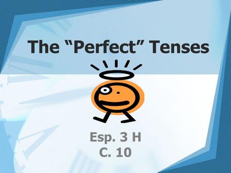 The “Perfect” Tenses Esp. 3 H C. 10.