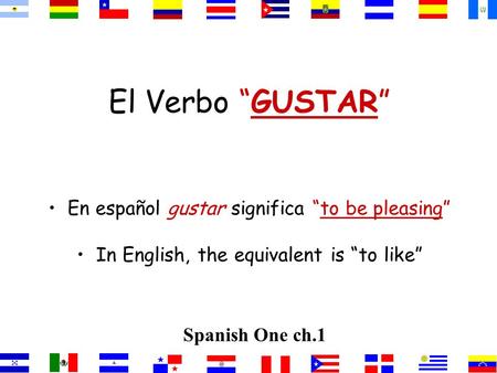 El Verbo GUSTAR En español gustar significa to be pleasing In English, the equivalent is to like Spanish One ch.1.
