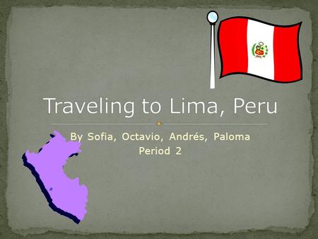 By Sofia, Octavio, Andrés, Paloma Period 2. We want to travel to Lima so we can immerse ourselves into a Spanish culture and be able to use Spanish in.