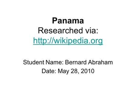 Panama Researched via:   Student Name: Bernard Abraham Date: May 28, 2010.
