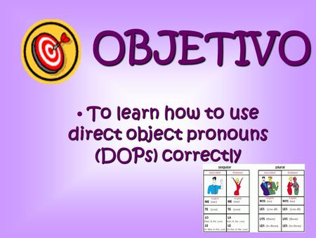 OBJETIVO To learn how to use direct object pronouns (DOPs) correctly.