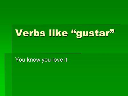 Verbs like gustar You know you love it.. Not like normal verbs Only two conjugations in present tense Only two conjugations in present tense Gusta/ gustan.