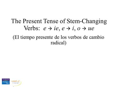 The Present Tense of Stem-Changing Verbs: e ie, e i, o ue (El tiempo presente de los verbos de cambio radical)