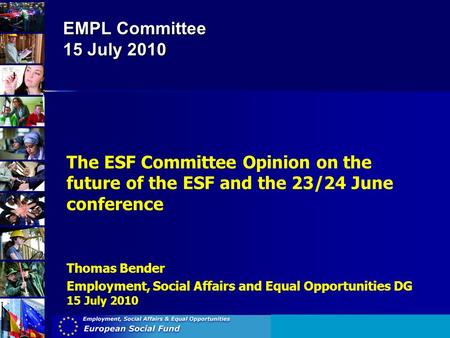 EMPL Committee 15 July 2010 The ESF Committee Opinion on the future of the ESF and the 23/24 June conference Thomas Bender Employment, Social Affairs and.