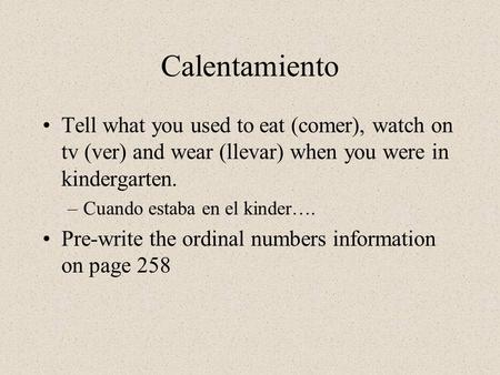 Calentamiento Tell what you used to eat (comer), watch on tv (ver) and wear (llevar) when you were in kindergarten. –Cuando estaba en el kinder…. Pre-write.