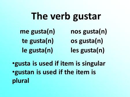 The verb gustar me gusta(n)nos gusta(n) te gusta(n)os gusta(n) le gusta(n)les gusta(n) gusta is used if item is singular gustan is used if the item is.