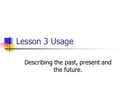 Lesson 3 Usage Describing the past, present and the future.