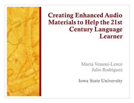 Creating Enhanced Audio Materials to Help the 21st Century Language Learner Marta Vessoni-Lence Julio Rodriguez Iowa State University.