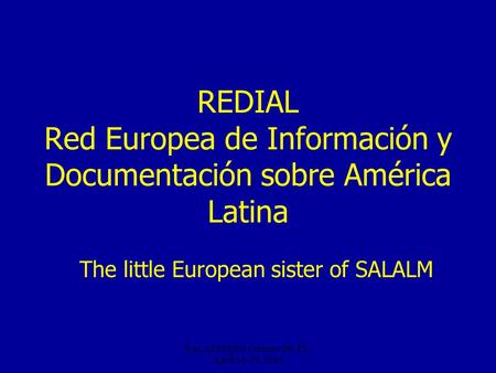 Gainesville, FL, April 16-19, 2005 REDIAL Red Europea de Información y Documentación sobre América Latina The little European sister of SALALM.