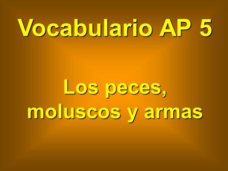 Vocabulario AP 5 Los peces, moluscos y armas. pez fish (alive)