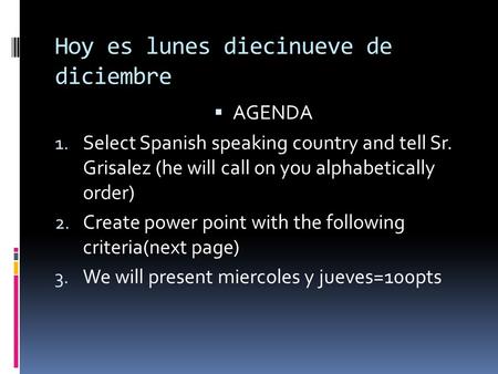 Hoy es lunes diecinueve de diciembre AGENDA 1. Select Spanish speaking country and tell Sr. Grisalez (he will call on you alphabetically order) 2. Create.
