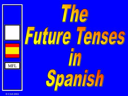 The Future Tenses in MFL Spanish © CAS 2002.