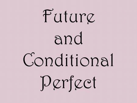 Future and Conditional Perfect. You should be able to predict these two tenses. Perfect means that youll have, in English, has, have, or had in Spanish,