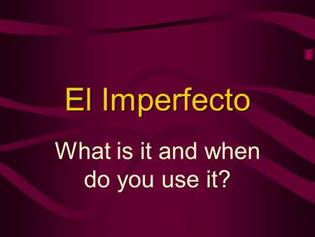 El Imperfecto What is it and when do you use it?.