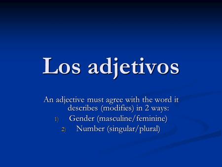 Los adjetivos An adjective must agree with the word it describes (modifies) in 2 ways: Gender (masculine/feminine) Number (singular/plural)