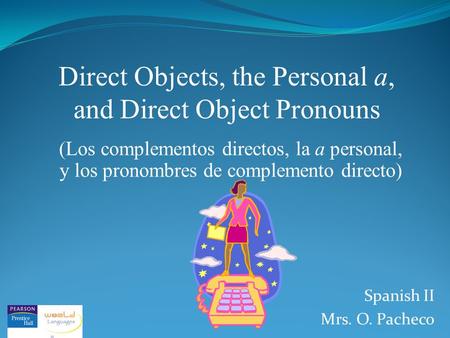 Direct Objects, the Personal a, and Direct Object Pronouns (Los complementos directos, la a personal, y los pronombres de complemento directo) Spanish.