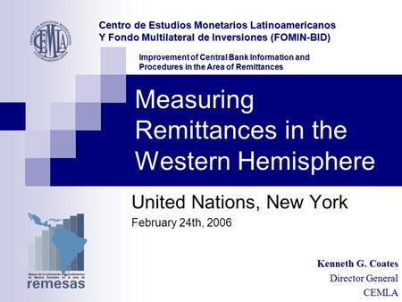 Measuring Remittances in the Western Hemisphere United Nations, New York February 24th, 2006 Centro de Estudios Monetarios Latinoamericanos Y Fondo Multilateral.