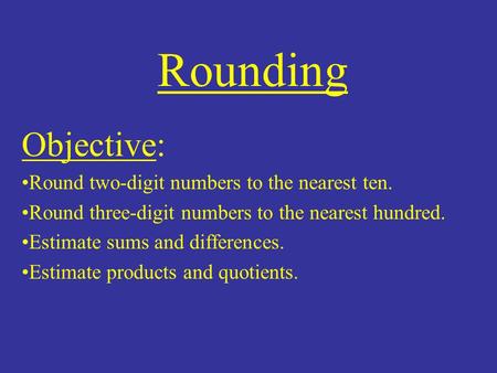 Rounding Objective: Round two-digit numbers to the nearest ten. Round three-digit numbers to the nearest hundred. Estimate sums and differences. Estimate.