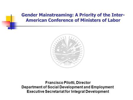 Gender Mainstreaming: A Priority of the Inter- American Conference of Ministers of Labor Francisco Pilotti, Director Department of Social Development and.