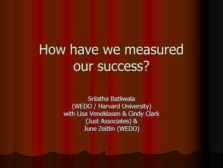 How have we measured our success? Srilatha Batliwala (WEDO / Harvard University) with Lisa Veneklasen & Cindy Clark (Just Associates) & June Zeitlin (WEDO)