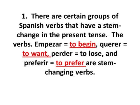 1. There are certain groups of Spanish verbs that have a stem- change in the present tense. The verbs. Empezar = to begin, querer = to want, perder = to.