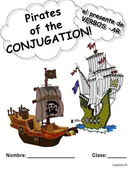 Pirates of the CONJUGATION! Nombre: Clase: Capítulo 2A el presente de VERBOS -AR el presente de VERBOS -AR.