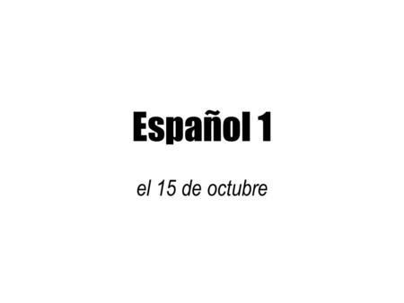 Español 1 el 15 de octubre.