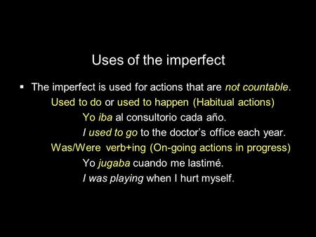 Uses of the imperfect The imperfect is used for actions that are not countable. Used to do or used to happen (Habitual actions) Yo iba al consultorio cada.