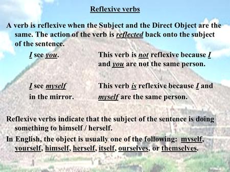 Reflexive verbs A verb is reflexive when the Subject and the Direct Object are the same. The action of the verb is reflected back onto the subject of the.