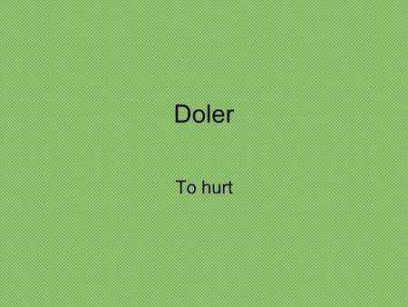 Doler To hurt.