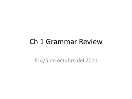 Ch 1 Grammar Review El 4/5 de octubre del 2011.