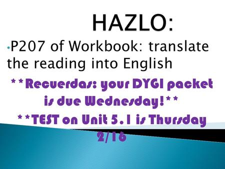 P207 of Workbook: translate the reading into English **Recuerdas: your DYGI packet is due Wednesday!** **TEST on Unit 5.1 is Thursday 2/16.