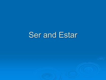 Ser and Estar.
