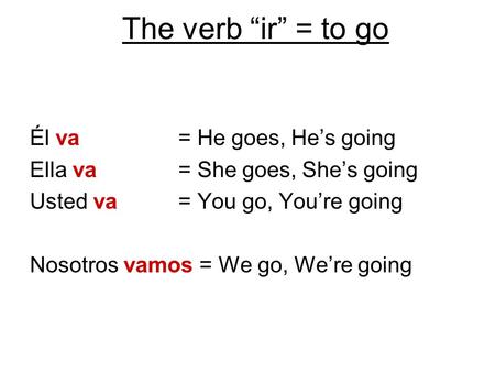 The verb “ir” = to go Él va = He goes, He’s going