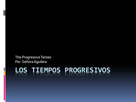 The Progressive Tenses Por: Señora Aguilera. ¿Qué es? Progressive in English – ing endings Literally means it is in progress I am running. (right now)
