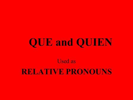QUE and QUIEN Used as RELATIVE PRONOUNS SOME TERMS TO KNOW MAIN CLAUSE - contains a subject and verb and can stand on its own. This is my brother. RELATIVE.