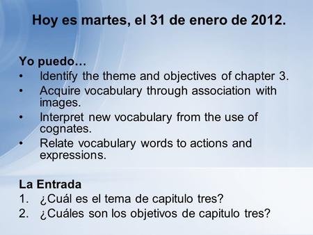 Hoy es martes, el 31 de enero de 2012. Yo puedo… Identify the theme and objectives of chapter 3. Acquire vocabulary through association with images. Interpret.
