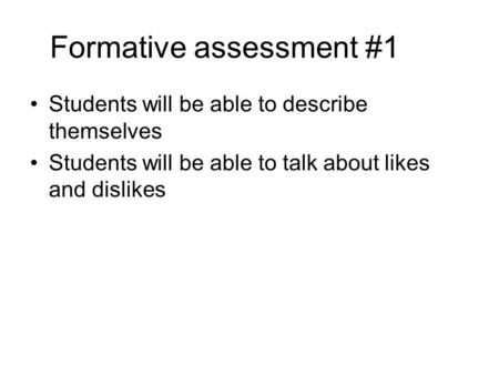 Formative assessment #1 Students will be able to describe themselves Students will be able to talk about likes and dislikes.