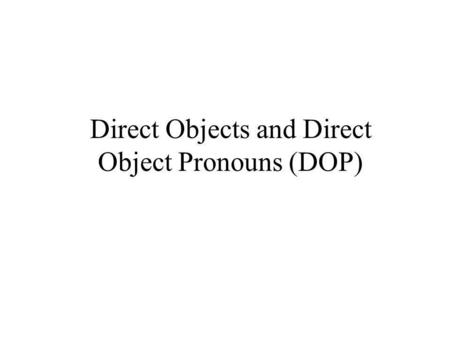 Direct Objects and Direct Object Pronouns (DOP)